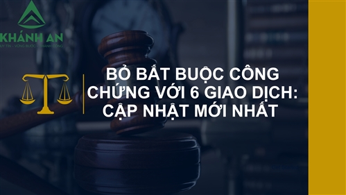 Bỏ Bắt Buộc Công Chứng Với 6 Giao Dịch: Cập Nhật Mới Nhất 