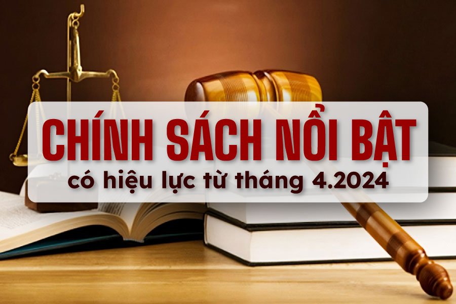 Chính sách pháp luật nổi bật có hiệu lực trong tháng 04/2024