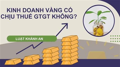 Kinh doanh vàng có chịu thuế GTGT không? Quy định pháp lý mới nhất