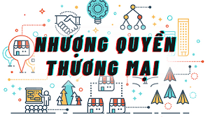 Nhượng quyền thương mại (franchise) theo quy định pháp luật Việt Nam Nhượng quyền thương mại (franchise) theo quy định pháp luật Việt Nam